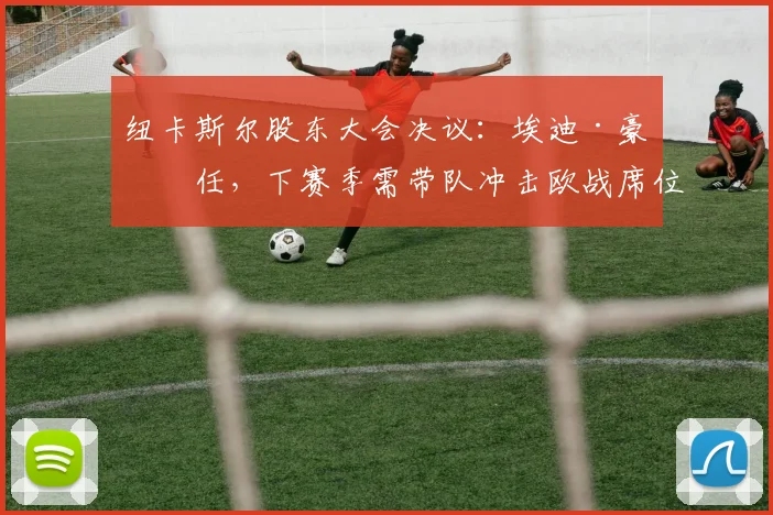 纽卡斯尔股东大会决议：埃迪·豪留任，下赛季需带队冲击欧战席位