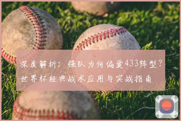 深度解析：强队为何偏爱433阵型？世界杯经典战术应用与实战指南