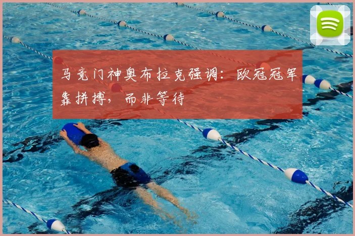 马竞门神奥布拉克强调：欧冠冠军靠拼搏，而非等待