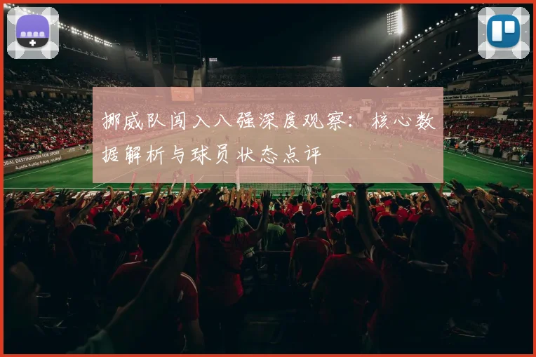 挪威队闯入八强深度观察:核心数据解析与球员状态点评