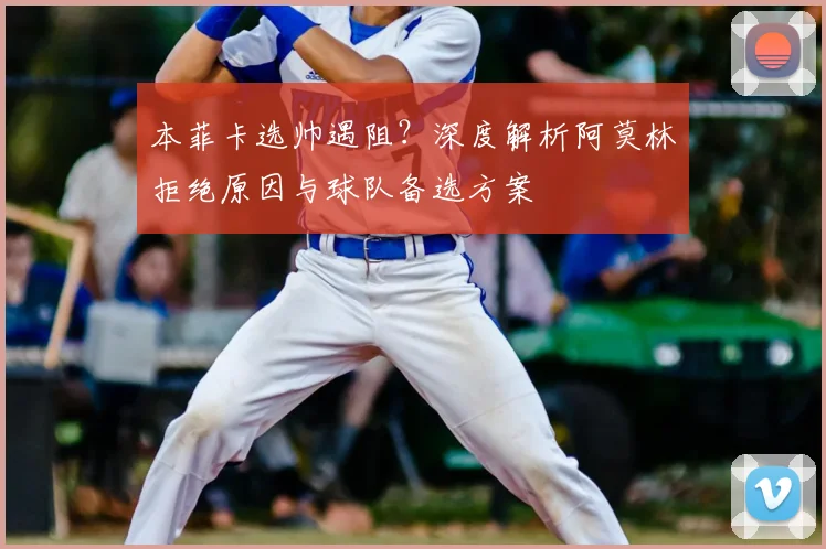 本菲卡选帅遇阻?深度解析阿莫林拒绝原因与球队备选方案