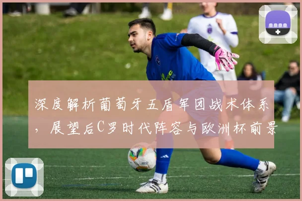 深度解析葡萄牙五盾军团战术体系,展望后C罗时代阵容与欧洲杯前景