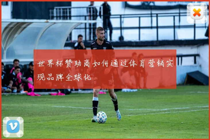 世界杯赞助商如何通过体育营销实现品牌全球化