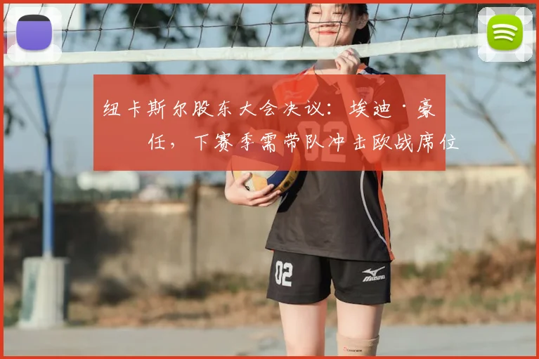 纽卡斯尔股东大会决议:埃迪·豪留任,下赛季需带队冲击欧战席位
