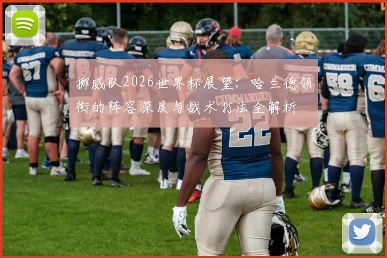 挪威队2026世界杯展望:哈兰德领衔的阵容深度与战术打法全解析