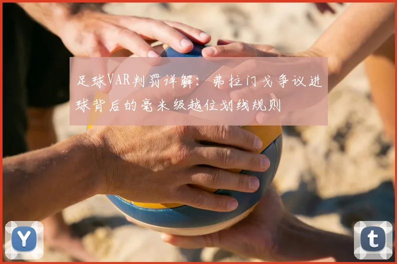 足球VAR判罚详解:弗拉门戈争议进球背后的毫米级越位划线规则
