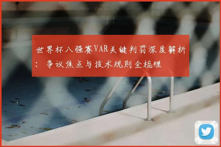 世界杯八强赛VAR关键判罚深度解析：争议焦点与技术规则全梳理