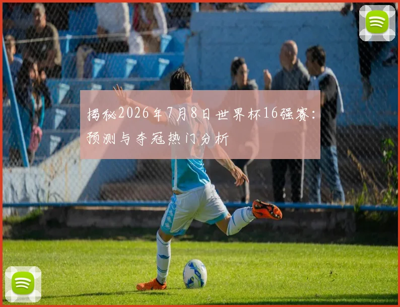 揭秘2026年7月8日世界杯16强赛:预测与夺冠热门分析