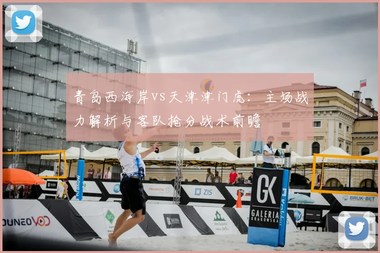 青岛西海岸vs天津津门虎：主场战力解析与客队抢分战术前瞻